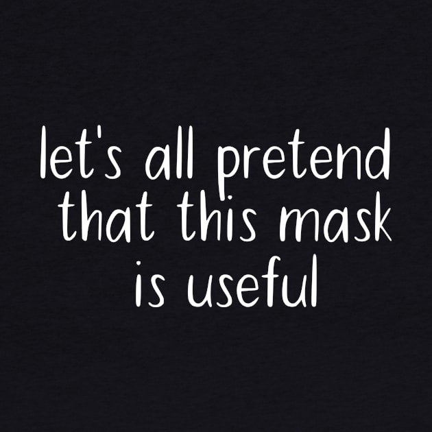 Let's All Pretend That This Mask Is Useful by Tee-quotes 